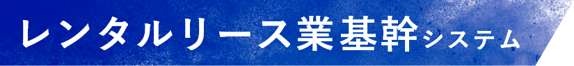 レンタルリース業基幹システム