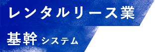 レンタルリース業基幹システム